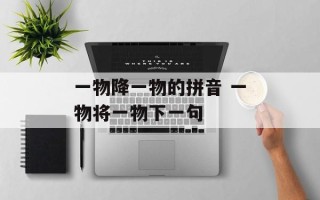 一物降一物的拼音 一物将一物下一句