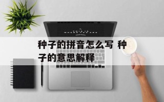 种子的拼音怎么写 种子的意思解释