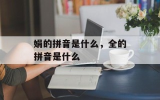 娟的拼音是什么，全的拼音是什么