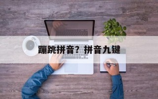 蹦跳拼音？拼音九键