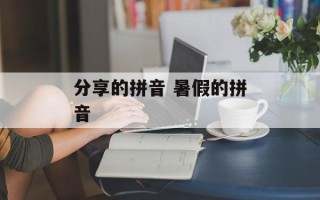 分享的拼音 暑假的拼音