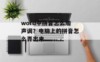 word中拼音怎么加声调？电脑上的拼音怎么弄出来
