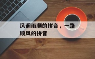 风调雨顺的拼音，一路顺风的拼音