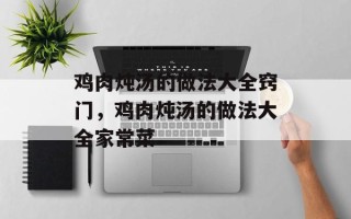 鸡肉炖汤的做法大全窍门，鸡肉炖汤的做法大全家常菜