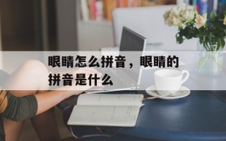 眼睛怎么拼音，眼睛的拼音是什么