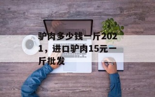 驴肉多少钱一斤2021，进口驴肉15元一斤批发