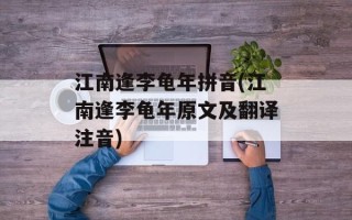 江南逢李龟年拼音(江南逢李龟年原文及翻译注音)