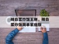 辣白菜炒饭王刚，辣白菜炒饭简单家庭版