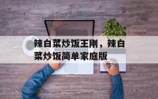 辣白菜炒饭王刚，辣白菜炒饭简单家庭版