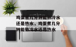 鸡蛋煮几分钟能熟冷水还是热水，鸡蛋煮几分钟能熟冷水还是热水