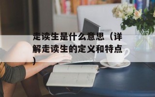 走读生是什么意思（详解走读生的定义和特点）