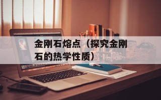 金刚石熔点（探究金刚石的热学性质）