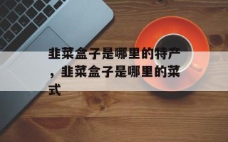 韭菜盒子是哪里的特产，韭菜盒子是哪里的菜式