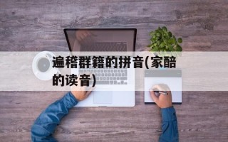 遍稽群籍的拼音(家醅的读音)