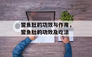 鳘鱼肚的功效与作用，鳘鱼肚的功效及吃法