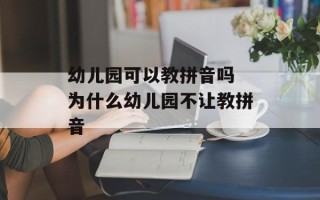 幼儿园可以教拼音吗 为什么幼儿园不让教拼音
