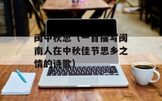 闽中秋思（一首描写闽南人在中秋佳节思乡之情的诗歌）
