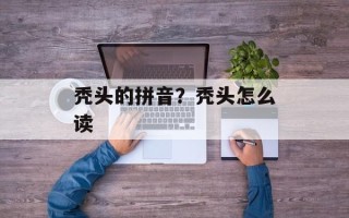 秃头的拼音？秃头怎么读