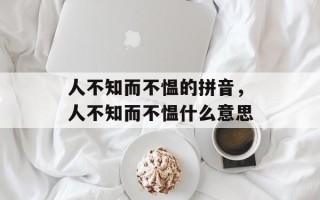 人不知而不愠的拼音，人不知而不愠什么意思