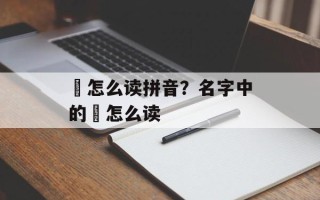 炤怎么读拼音？名字中的炤怎么读