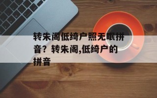转朱阁低绮户照无眠拼音？转朱阁,低绮户的拼音