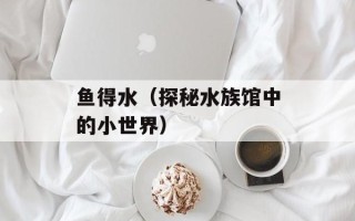 鱼得水（探秘水族馆中的小世界）