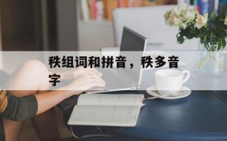 秩组词和拼音，秩多音字
