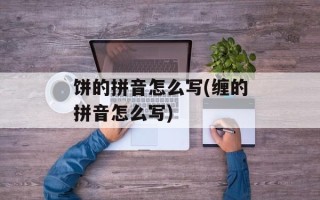 饼的拼音怎么写(缠的拼音怎么写)