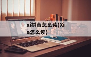xi拼音怎么读(Xia怎么读)