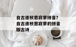 自古逢秋悲寂寥拼音？自古逢秋悲寂寥的拼音版古诗