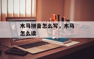 木马拼音怎么写，木马怎么读