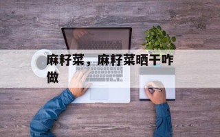 麻籽菜，麻籽菜晒干咋做