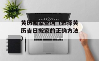 黄历搬家查询（选择黄历吉日搬家的正确方法）