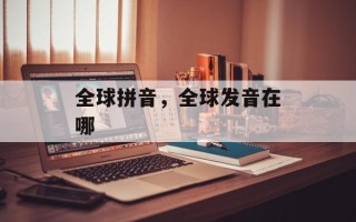 全球拼音，全球发音在哪