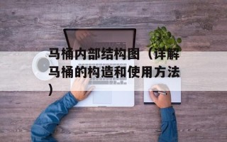 马桶内部结构图（详解马桶的构造和使用方法）