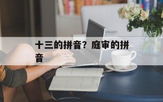十三的拼音？庭审的拼音