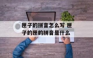 匣子的拼音怎么写 匣子的匣的拼音是什么