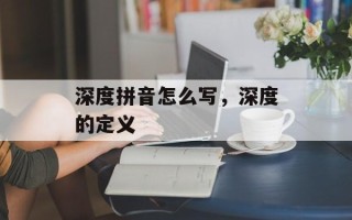 深度拼音怎么写，深度的定义