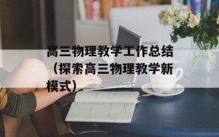 高三物理教学工作总结（探索高三物理教学新模式）