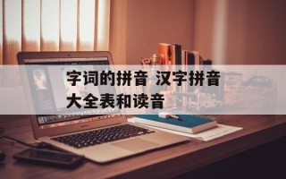 字词的拼音 汉字拼音大全表和读音
