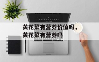黄花菜有营养价值吗，黄花菜有营养吗