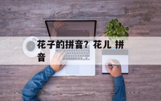 花子的拼音？花儿 拼音