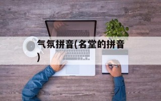 气氛拼音(名堂的拼音)