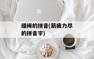 缰绳的拼音(筋疲力尽的拼音字)