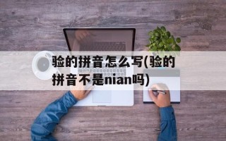 验的拼音怎么写(验的拼音不是nian吗)