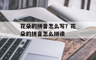 花朵的拼音怎么写？花朵的拼音怎么拼读