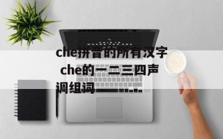 che拼音的所有汉字 che的一二三四声调组词
