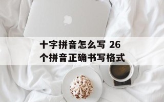 十字拼音怎么写 26个拼音正确书写格式