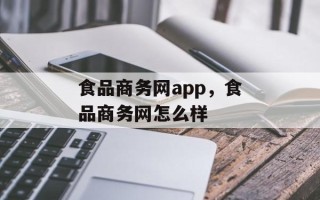 食品商务网app，食品商务网怎么样