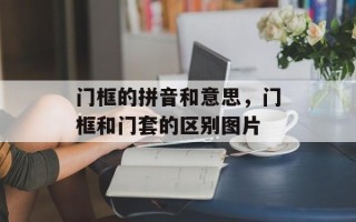 门框的拼音和意思，门框和门套的区别图片